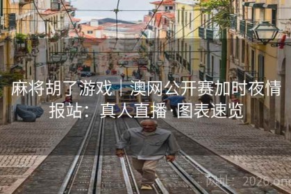 麻将胡了游戏｜澳网公开赛加时夜情报站：真人直播·图表速览