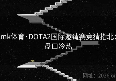 mk体育·DOTA2国际邀请赛竞猜指北：盘口冷热