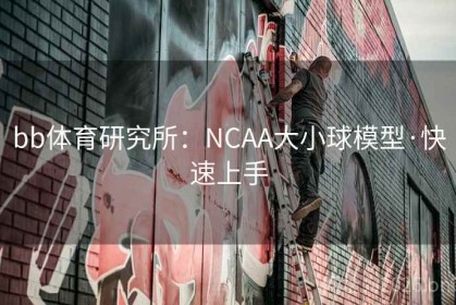 bb体育研究所：NCAA大小球模型·快速上手
