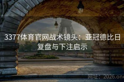 3377体育官网战术镜头：亚冠德比日复盘与下注启示