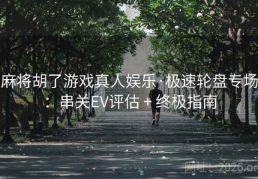 麻将胡了游戏真人娱乐·极速轮盘专场：串关EV评估 + 终极指南