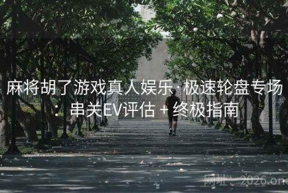 麻将胡了游戏真人娱乐·极速轮盘专场：串关EV评估 + 终极指南