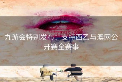 九游会特别发布：支持西乙与澳网公开赛全赛事