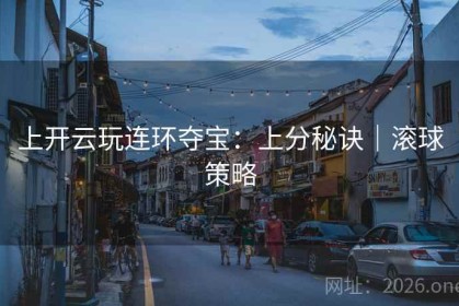 上开云玩连环夺宝：上分秘诀｜滚球策略