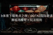 b体育下载焦点之夜：DOTA2国际邀请赛临场推荐×玩法规则