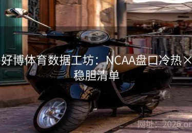 好博体育数据工坊：NCAA盘口冷热×稳胆清单