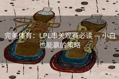 完美体育：LPL串关观赛必读 — 小白也能赢的策略