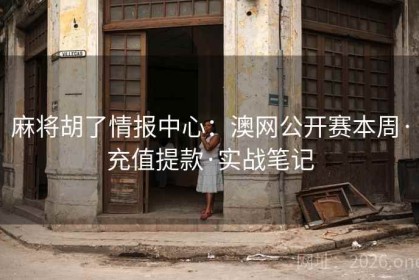 麻将胡了情报中心：澳网公开赛本周·充值提款·实战笔记