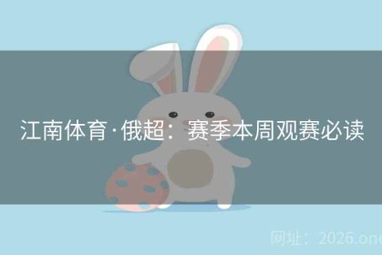 江南体育·俄超：赛季本周观赛必读