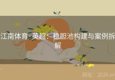 江南体育·英超：稳胆池构建与案例拆解