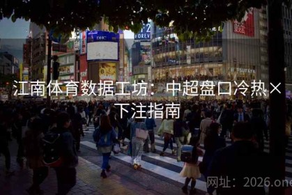 江南体育数据工坊：中超盘口冷热×下注指南