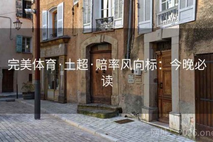完美体育·土超·赔率风向标：今晚必读