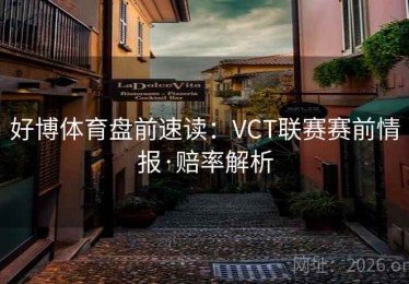 好博体育盘前速读：VCT联赛赛前情报·赔率解析