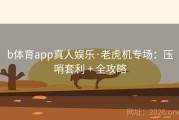 b体育app真人娱乐·老虎机专场：压哨套利 + 全攻略