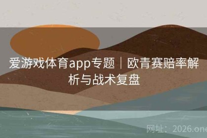 爱游戏体育app专题｜欧青赛赔率解析与战术复盘