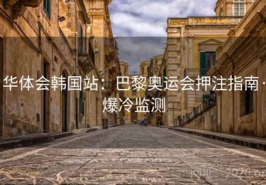 华体会韩国站：巴黎奥运会押注指南·爆冷监测
