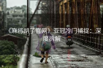《麻将胡了官网》亚冠冷门捕捉：深度拆解