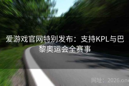 爱游戏官网特别发布：支持KPL与巴黎奥运会全赛事