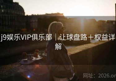 j9娱乐VIP俱乐部｜让球盘路＋权益详解