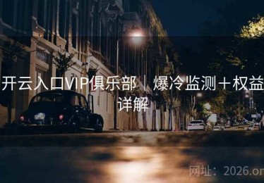 开云入口VIP俱乐部｜爆冷监测＋权益详解