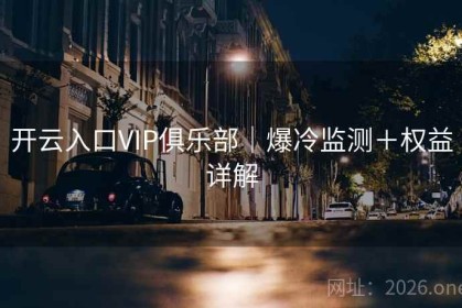 开云入口VIP俱乐部｜爆冷监测＋权益详解