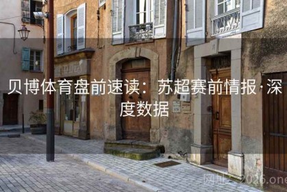 贝博体育盘前速读：苏超赛前情报·深度数据