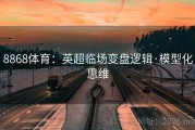8868体育：英超临场变盘逻辑·模型化思维