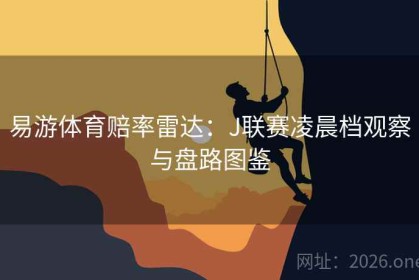 易游体育赔率雷达：J联赛凌晨档观察与盘路图鉴