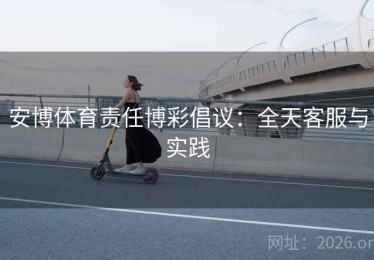 安博体育责任博彩倡议：全天客服与实践