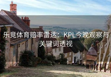 乐竞体育赔率雷达：KPL今晚观察与关键词透视