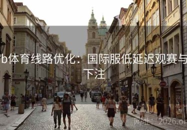 b体育线路优化：国际服低延迟观赛与下注