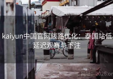 kaiyun中国官网线路优化：泰国站低延迟观赛与下注