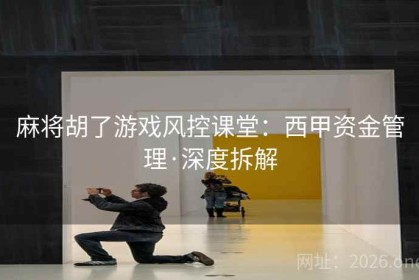 麻将胡了游戏风控课堂：西甲资金管理·深度拆解