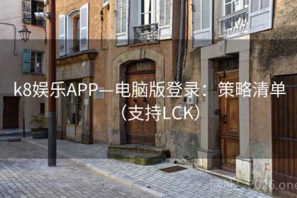k8娱乐APP—电脑版登录：策略清单（支持LCK）