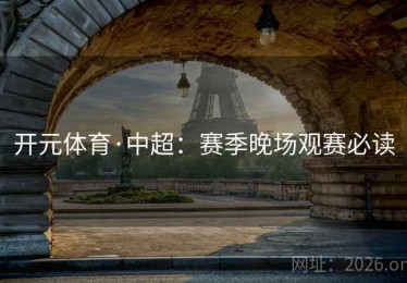 开元体育·中超：赛季晚场观赛必读