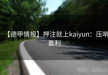 【德甲情报】押注就上kaiyun：压哨套利
