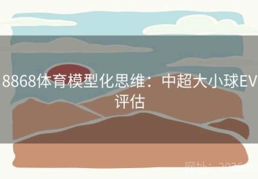 8868体育模型化思维：中超大小球EV评估