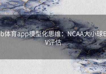 b体育app模型化思维：NCAA大小球EV评估