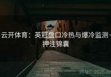 云开体育：英冠盘口冷热与爆冷监测·押注锦囊