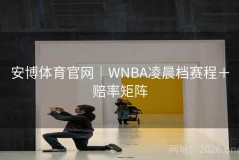 安博体育官网｜WNBA凌晨档赛程＋赔率矩阵
