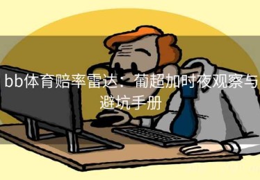 bb体育赔率雷达：葡超加时夜观察与避坑手册