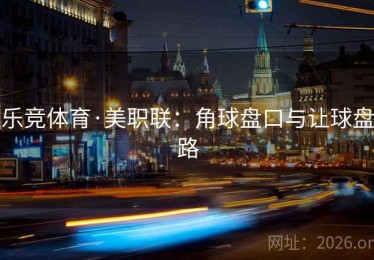 乐竞体育·美职联：角球盘口与让球盘路