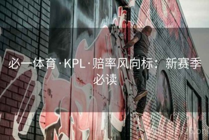 必一体育·KPL·赔率风向标：新赛季必读