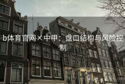 b体育官网×中甲：盘口结构与风险控制