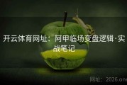 开云体育网址：阿甲临场变盘逻辑·实战笔记