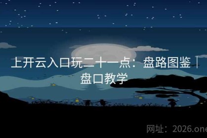 上开云入口玩二十一点：盘路图鉴｜盘口教学