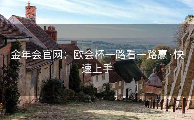 金年会官网：欧会杯一路看一路赢·快速上手