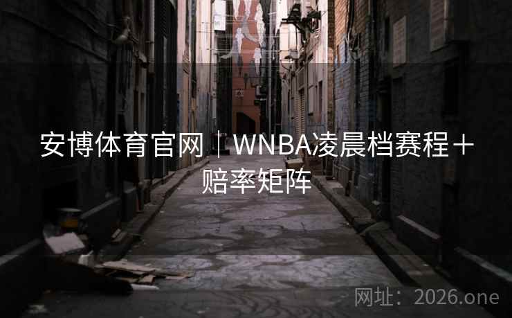 安博体育官网|WNBA凌晨档赛程+赔率矩阵 安博体育官网|WNBA凌晨档赛程+赔率矩阵
