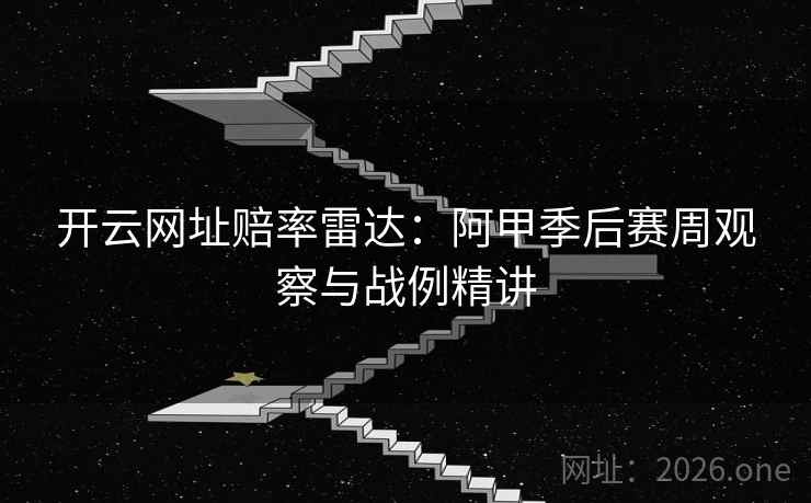 开云网址赔率雷达：阿甲季后赛周观察与战例精讲