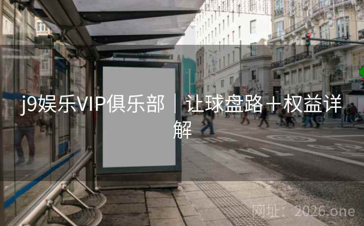 j9娱乐VIP俱乐部｜让球盘路＋权益详解